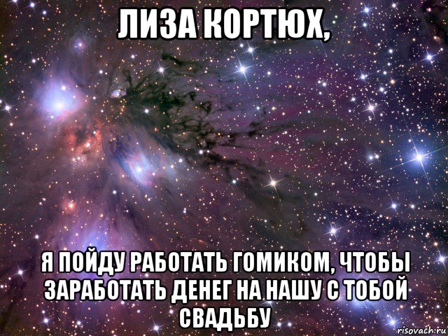 лиза кортюх, я пойду работать гомиком, чтобы заработать денег на нашу с тобой свадьбу