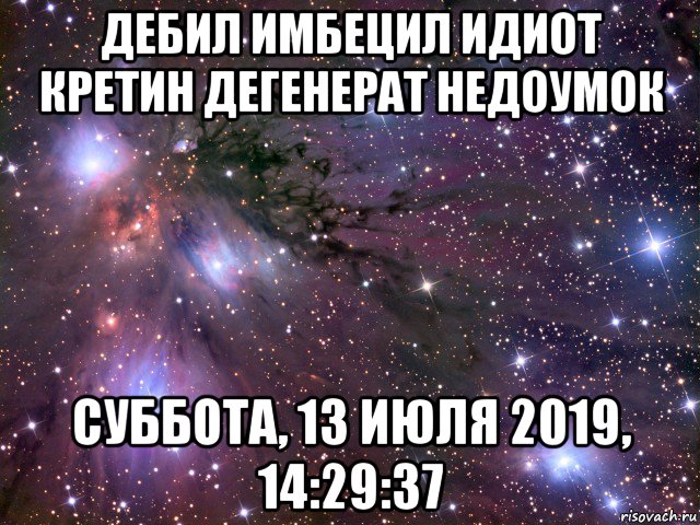 дебил имбецил идиот кретин дегенерат недоумок суббота, 13 июля 2019, 14:29:37, Мем Космос