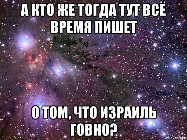 а кто же тогда тут всё время пишет о том, что израиль говно?, Мем Космос