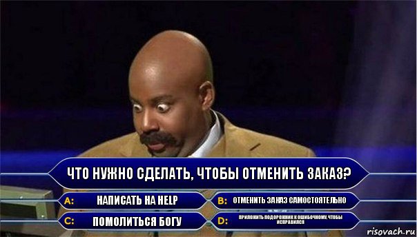 Что нужно сделать, чтобы отменить заказ? Написать на HELP Отменить заказ самостоятельно Помолиться богу Приложить подорожник к ошибочному, чтобы исправился, Комикс      Кто хочет стать миллионером