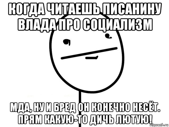 когда читаешь писанину влада про социализм мда, ну и бред он конечно несёт. прям какую-то дичь лютую!, Мем Покерфэйс