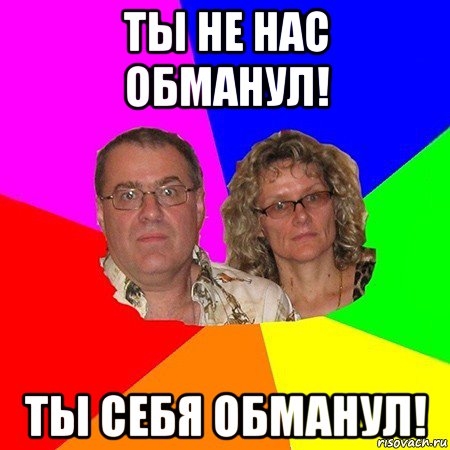 ты не нас обманул! ты себя обманул!, Мем  Типичные родители