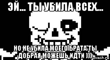 эй... ты убила всех... но не убила моего брата ты добрая можешь идти ))), Мем Мегалования