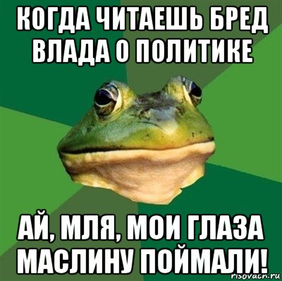 когда читаешь бред влада о политике ай, мля, мои глаза маслину поймали!, Мем  Мерзкая жаба