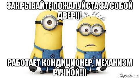 закрывайте пожалуйста за собой двер!!! работает кондиционер, механизм ручной!!!, Мем Миньоны