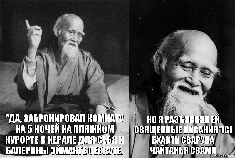 "Да, забронировал комнату на 5 ночей на пляжном курорте в Керале для себя и балерины Эйманте Сескуте. Но я разъяснял ей священные писания"(с) Бхакти Сварупа Чайтанья Свами, Комикс Мудрец-монах (2 зоны)