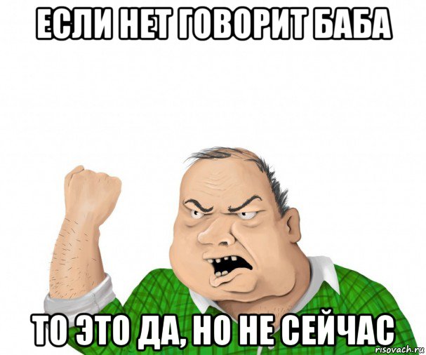 если нет говорит баба то это да, но не сейчас