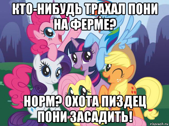 кто-нибудь трахал пони на ферме? норм? охота пиздец пони засадить!, Мем My little pony