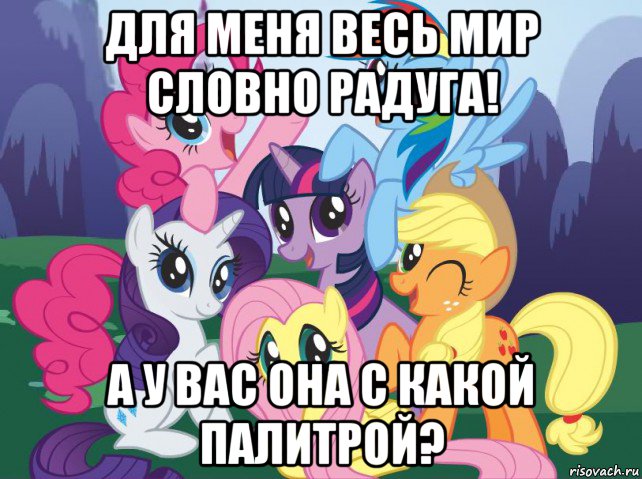 для меня весь мир словно радуга! а у вас она с какой палитрой?, Мем My little pony