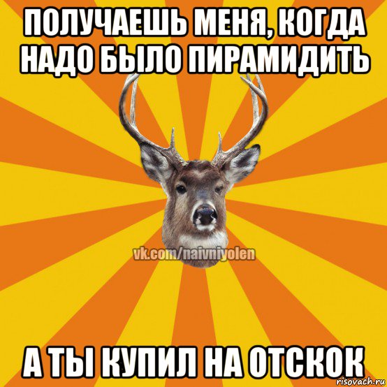 получаешь меня, когда надо было пирамидить а ты купил на отскок, Мем Наивный Олень вк