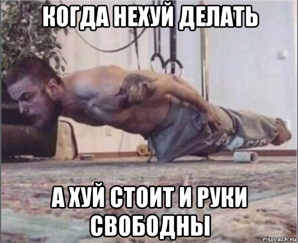 когда нехуй делать а хуй стоит и руки свободны