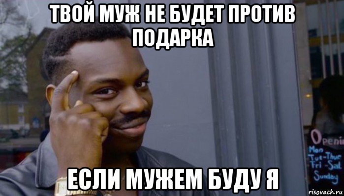 твой муж не будет против подарка если мужем буду я, Мем Не делай не будет