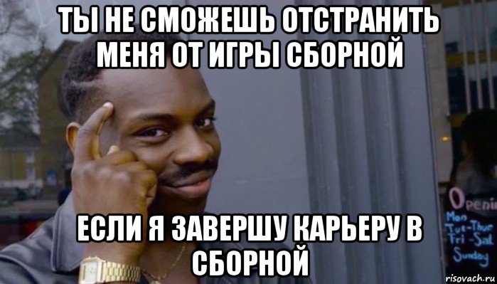 ты не сможешь отстранить меня от игры сборной если я завершу карьеру в сборной, Мем Не делай не будет