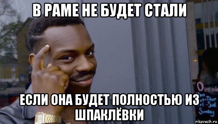 в раме не будет стали если она будет полностью из шпаклёвки, Мем Не делай не будет