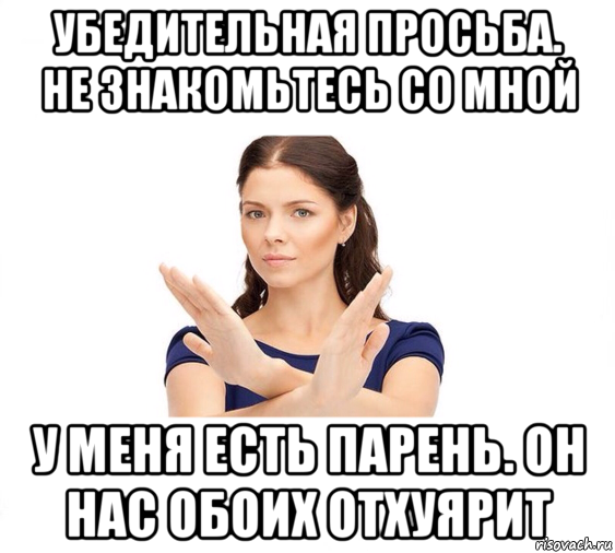 убедительная просьба. не знакомьтесь со мной у меня есть парень. он нас обоих отхуярит, Мем Не зовите