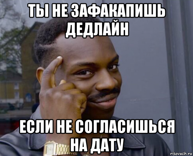 ты не зафакапишь дедлайн если не согласишься на дату, Мем Негр с пальцем у виска