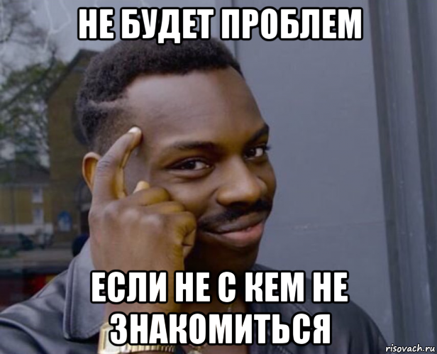 не будет проблем если не с кем не знакомиться, Мем Негр с пальцем у виска