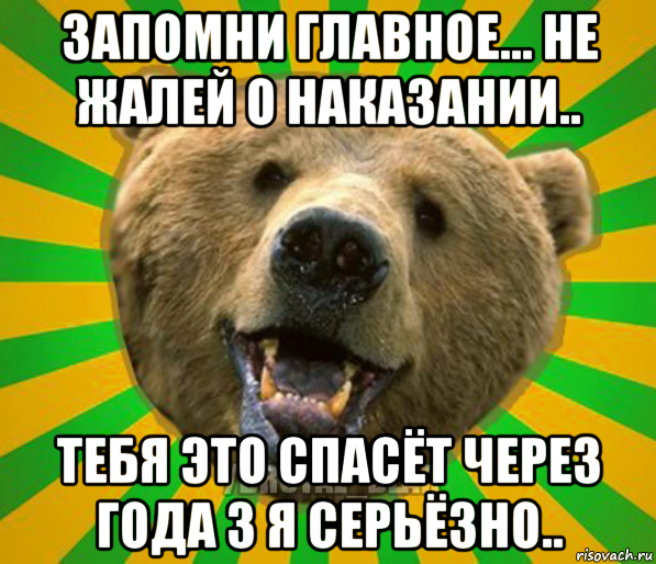 запомни главное... не жалей о наказании.. тебя это спасёт через года 3 я серьёзно..