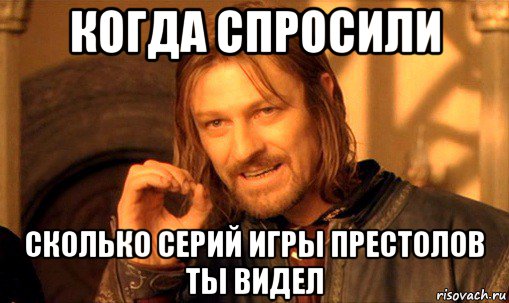 когда спросили сколько серий игры престолов ты видел, Мем Нельзя просто так взять и (Боромир мем)