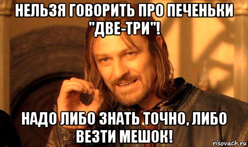 нельзя говорить про печеньки "две-три"! надо либо знать точно, либо везти мешок!, Мем Нельзя просто так взять и (Боромир мем)