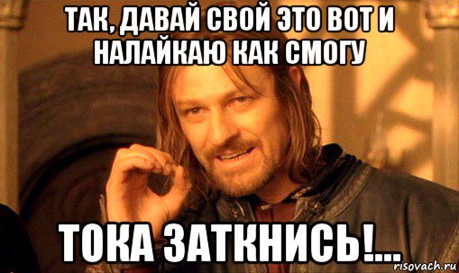 так, давай свой это вот и налайкаю как смогу тока заткнись!..., Мем Нельзя просто так взять и (Боромир мем)