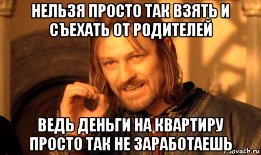 нельзя просто так взять и съехать от родителей ведь деньги на квартиру просто так не заработаешь