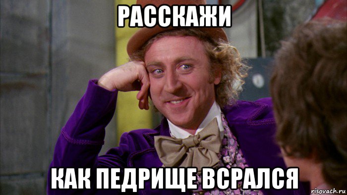 расскажи как педрище всрался, Мем Ну давай расскажи (Вилли Вонка)