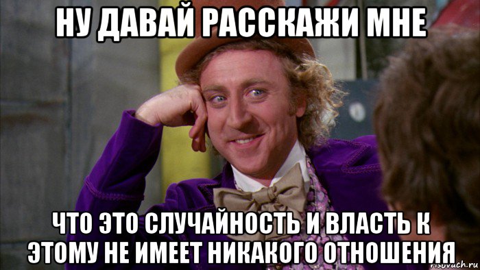 ну давай расскажи мне что это случайность и власть к этому не имеет никакого отношения, Мем Ну давай расскажи (Вилли Вонка)