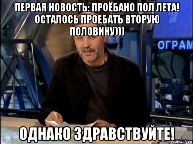 первая новость: проёбано пол лета! осталось проебать вторую половину))) однако здравствуйте!