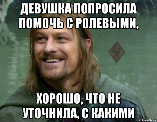 девушка попросила помочь с ролевыми, хорошо, что не уточнила, с какими, Мем ОР Тролль Боромир