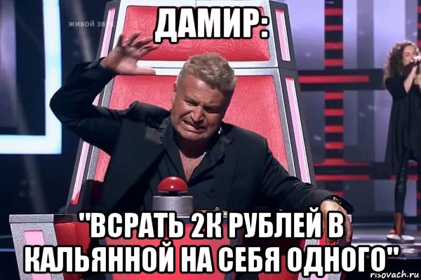 дамир: "всрать 2к рублей в кальянной на себя одного", Мем   Отчаянный Агутин