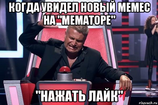 когда увидел новый мемес на "мематоре" "нажать лайк"