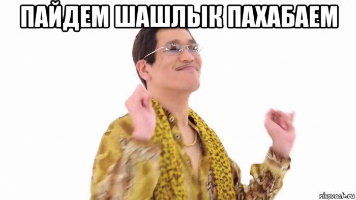 пайдем шашлык пахабаем 