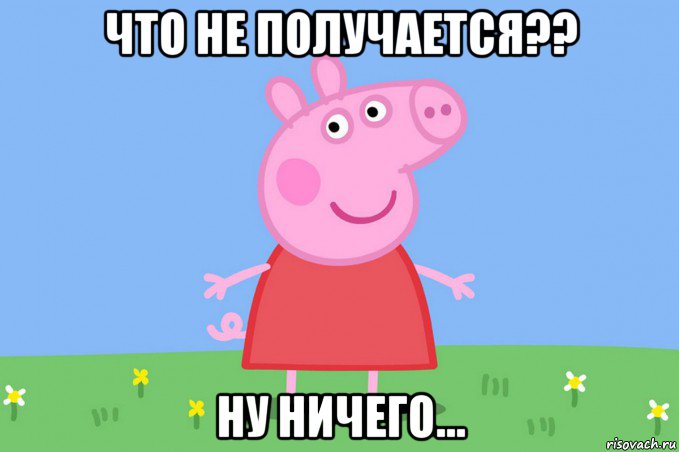 что не получается?? ну ничего..., Мем Пеппа