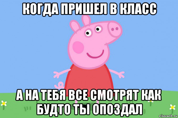 когда пришел в класс а на тебя все смотрят как будто ты опоздал