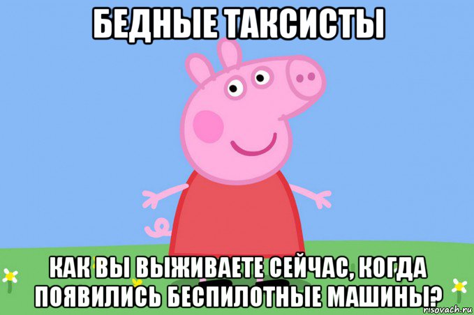 бедные таксисты как вы выживаете сейчас, когда появились беспилотные машины?, Мем Пеппа