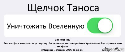 Щелчок Таноса Уничтожить Вселенную ⚠Внимание⚠
Ваш телефон выполнит перезагрузку. Все ваши данные, настройки и приложения будут удалены из телефона
@Загрузка... Осталось 90% (12/114)