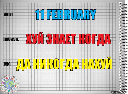 11 february хуй знает когда да никогда нахуй