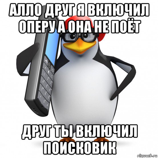 алло друг я включил оперу а она не поёт друг ты включил поисковик, Мем   Пингвин звонит