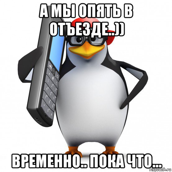 а мы опять в отъезде..)) временно.. пока что..., Мем   Пингвин звонит