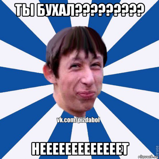 ты бухал????????? нееееееееееееет