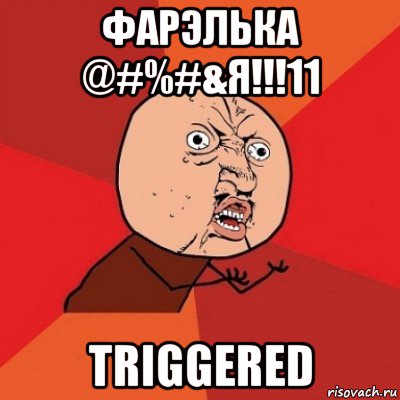 фарэлька @#%#&я!!!11 triggered, Мем Почему