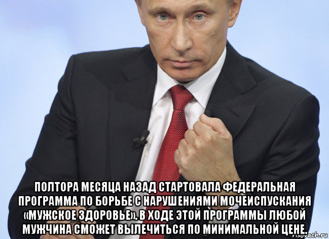  полтора месяца назад стартовала федеральная программа по борьбе с нарушениями мочеиспускания «мужское здоровье». в ходе этой программы любой мужчина сможет вылечиться по минимальной цене., Мем Путин показывает кулак