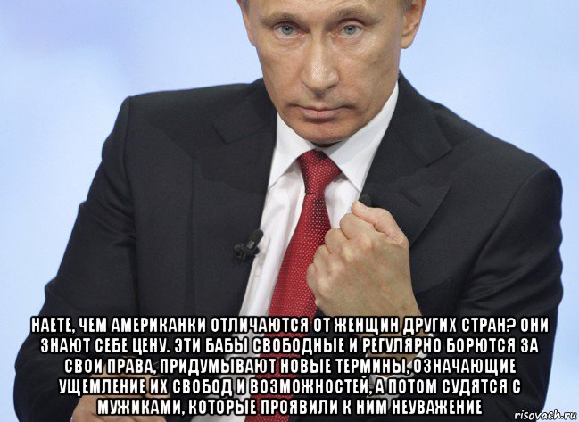  наете, чем американки отличаются от женщин других стран? они знают себе цену. эти бабы свободные и регулярно борются за свои права, придумывают новые термины, означающие ущемление их свобод и возможностей, а потом судятся с мужиками, которые проявили к ним неуважение, Мем Путин показывает кулак