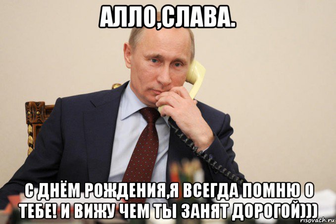 алло,слава. с днём рождения,я всегда помню о тебе! и вижу чем ты занят дорогой))), Мем Путин у телефона