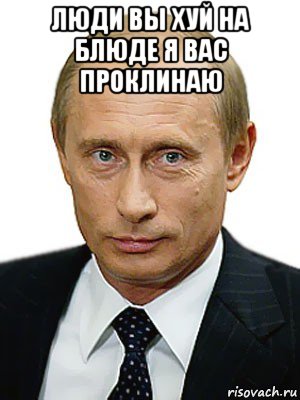 люди вы хуй на блюде я вас проклинаю , Мем Путин