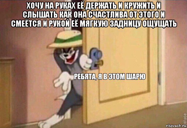 хочу на руках её держать и кружить и слышать как она счастлива от этого и смеётся и рукой её мягкую задницу ощущать , Мем    Ребята я в этом шарю