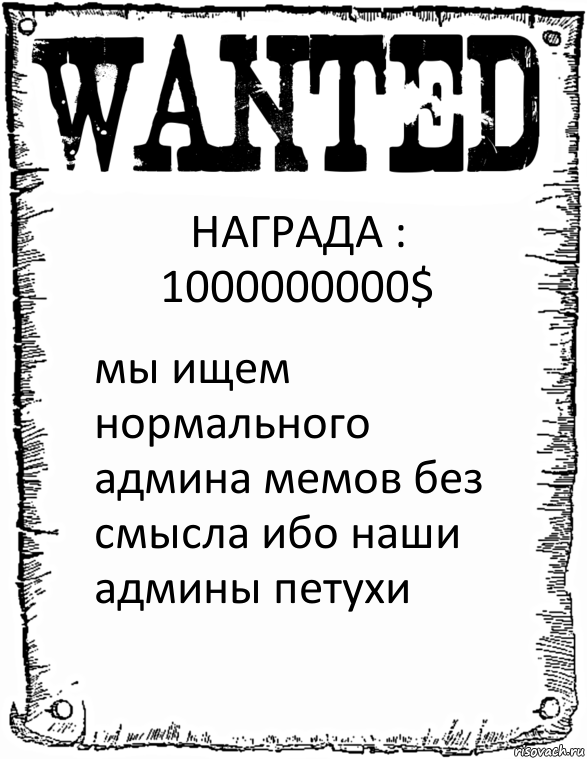 НАГРАДА : 1000000000$ мы ищем нормального админа мемов без смысла ибо наши админы петухи