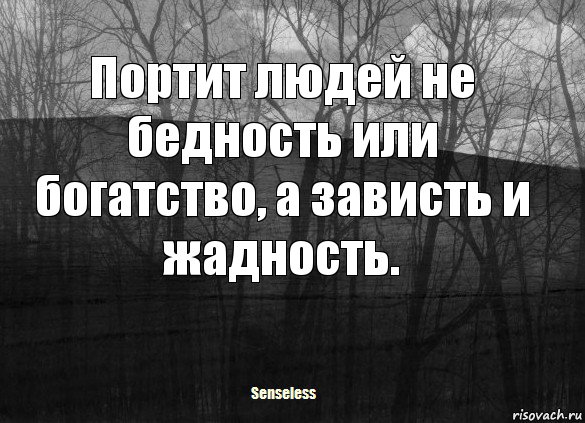 Портит людей не бедность или богатство, а зависть и жадность.