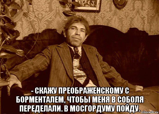  - скажу преображенскому с борменталем, чтобы меня в соболя переделали. в мосгордуму пойду., Мем шариков